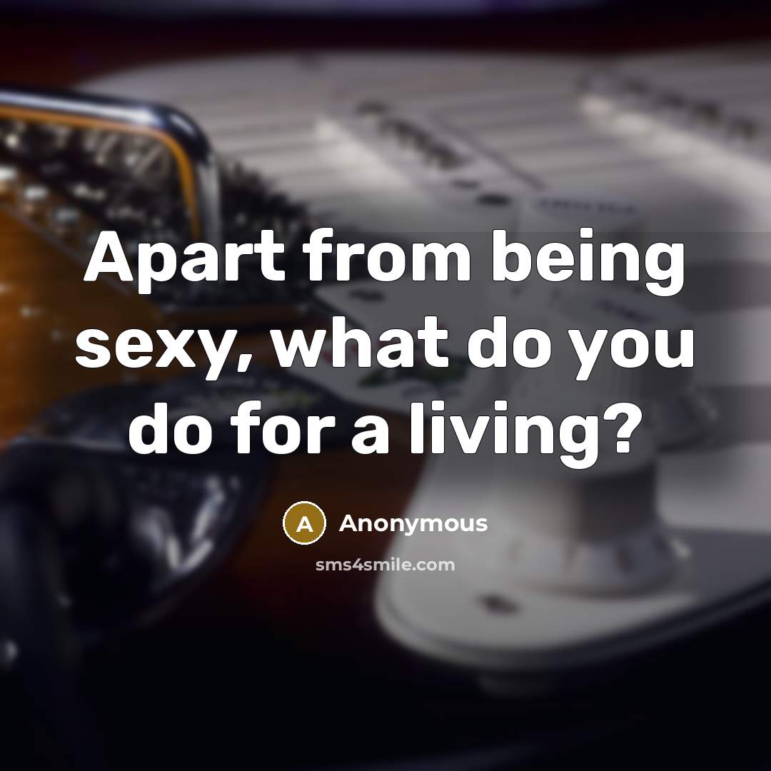 “Apart from being sexy, what do you do for a…” quote by Anonymous