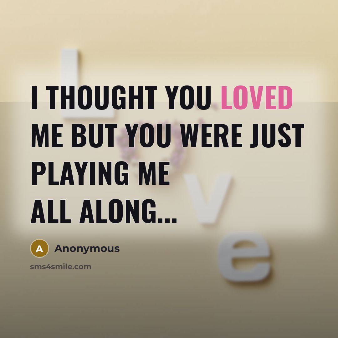 “I thought you loved me but you were just playing…” quote by Anonymous