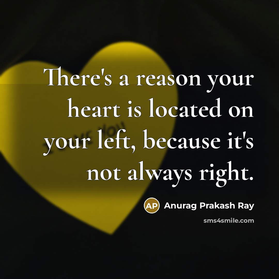 “There's a reason your heart is located on your left,…” quote by Anurag Prakash Ray