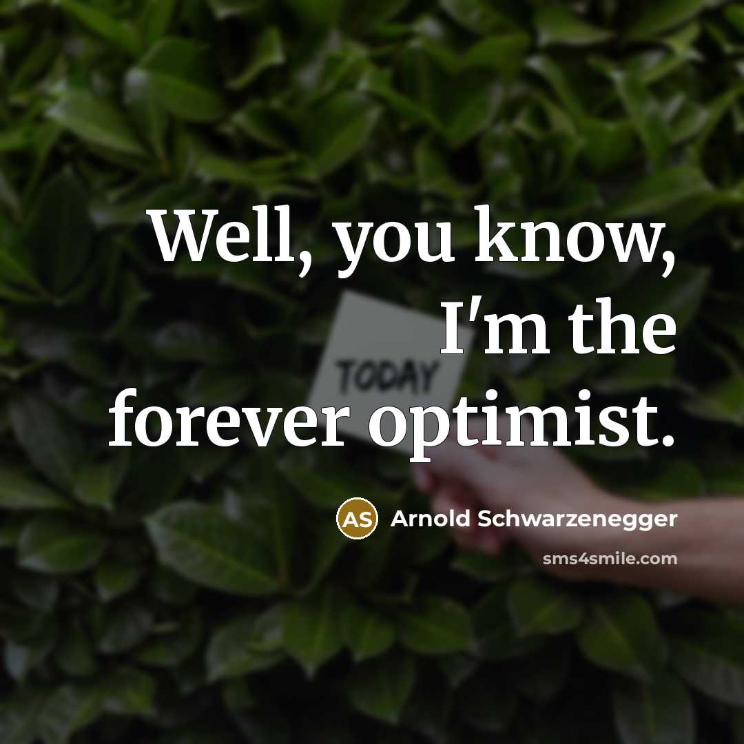 “Well, you know, I'm the forever optimist.…” quote by Arnold Schwarzenegger