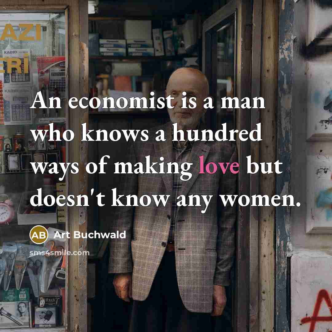 “An economist is a man who knows a hundred ways of making love but doesn't know any women.” quote by Art Buchwald