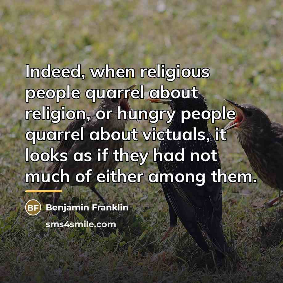 “Indeed, when religious people quarrel about religion, or hungry people…” quote by Benjamin Franklin
