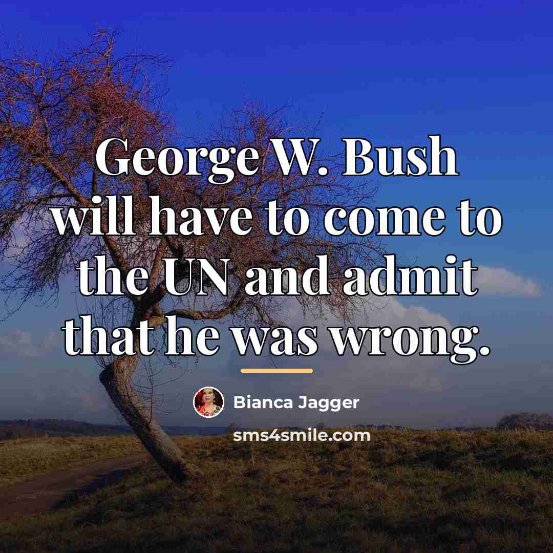 “George W. Bush will have to come to the UN…” quote by Bianca Jagger