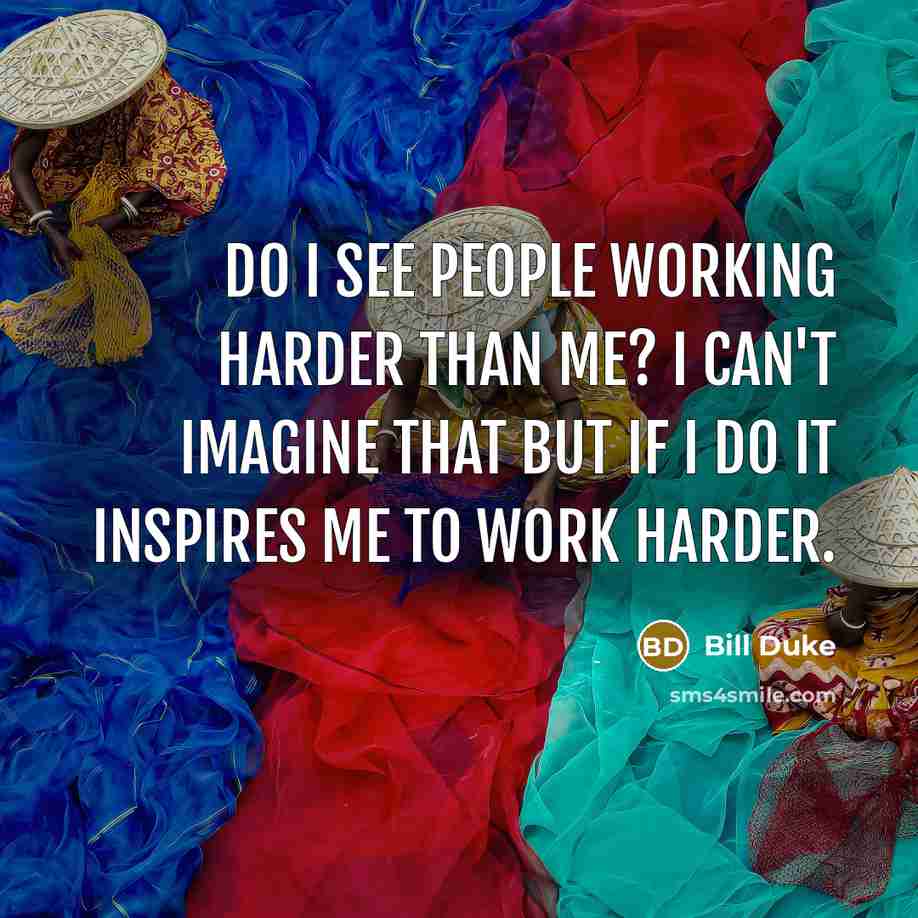 “Do I see people working harder than me? I can't…” quote by Bill Duke