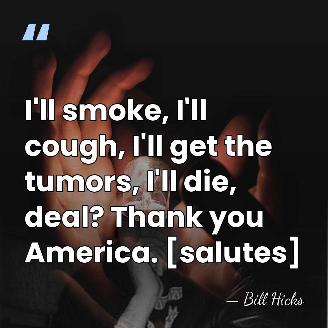 I'll smoke, I'll cough, I'll get the tumors, I'll die, deal? Thank&hellip; - Bill Hicks