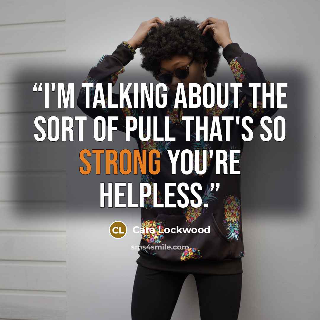 “i'm talking about the sort of pull that's so strong you're helpless.” quote by Cara Lockwood