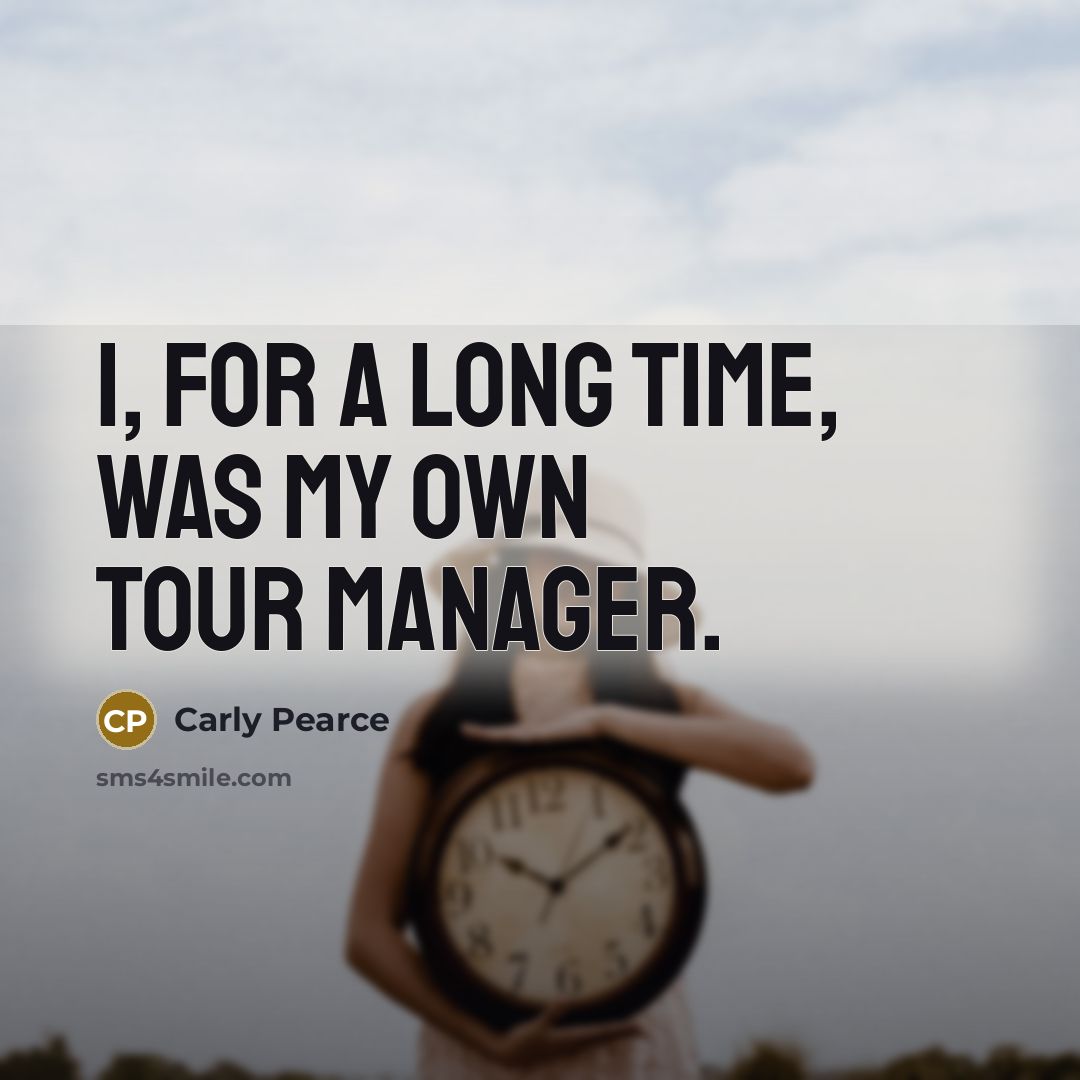 “I, for a long time, was my own tour manager.…” quote by Carly Pearce
