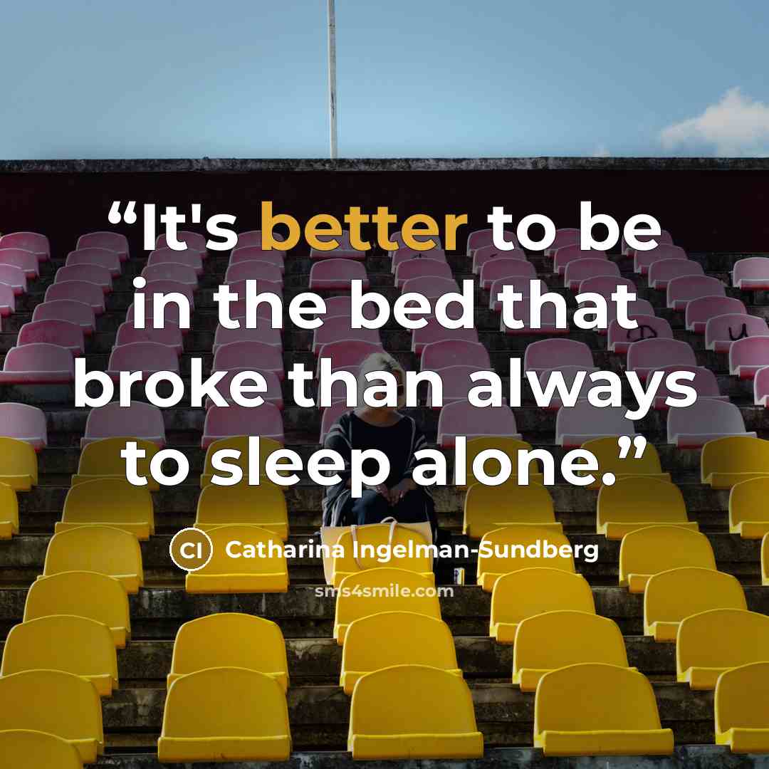“It's better to be in the bed that broke than always to sleep alone.” quote by Catharina Ingelman-Sundberg