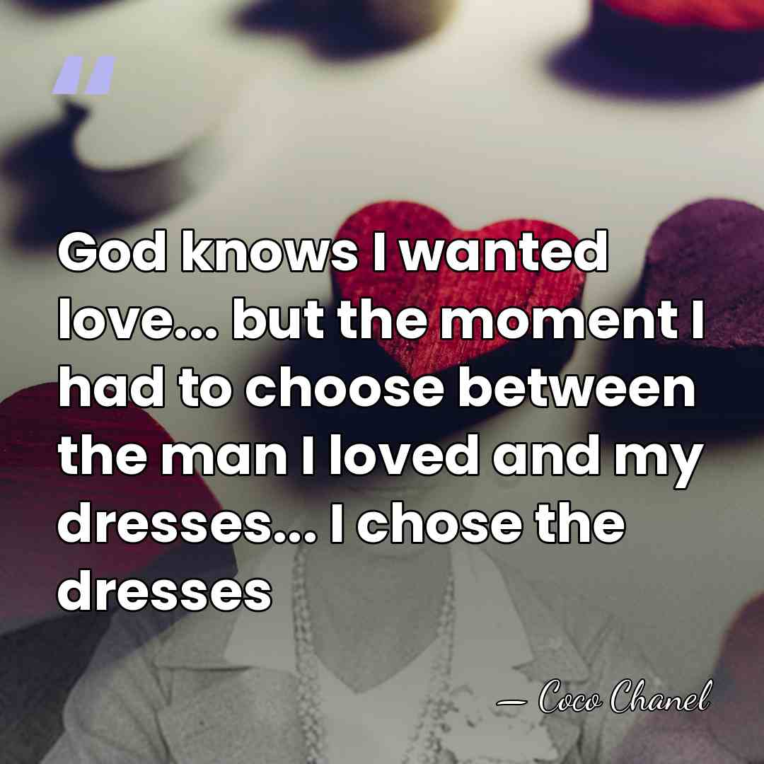 God knows I wanted love... but the moment I had to choose&hellip; - Coco Chanel