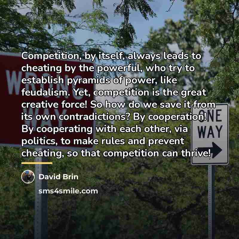 “Competition, by itself, always leads to cheating by the powerful,…” quote by David Brin