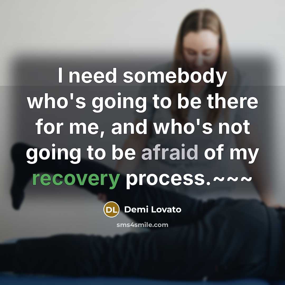 “I need somebody who's going to be there for me, and who's not going to be afraid of my recovery process.~~~” quote by Demi Lovato