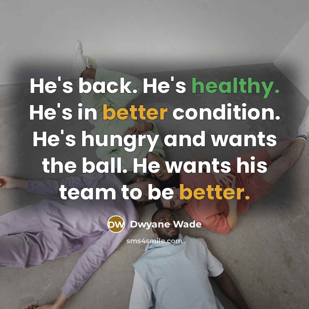 “He's back. He's healthy. He's in better condition. He's hungry and wants the ball. He wants his team to be better.” quote by Dwyane Wade