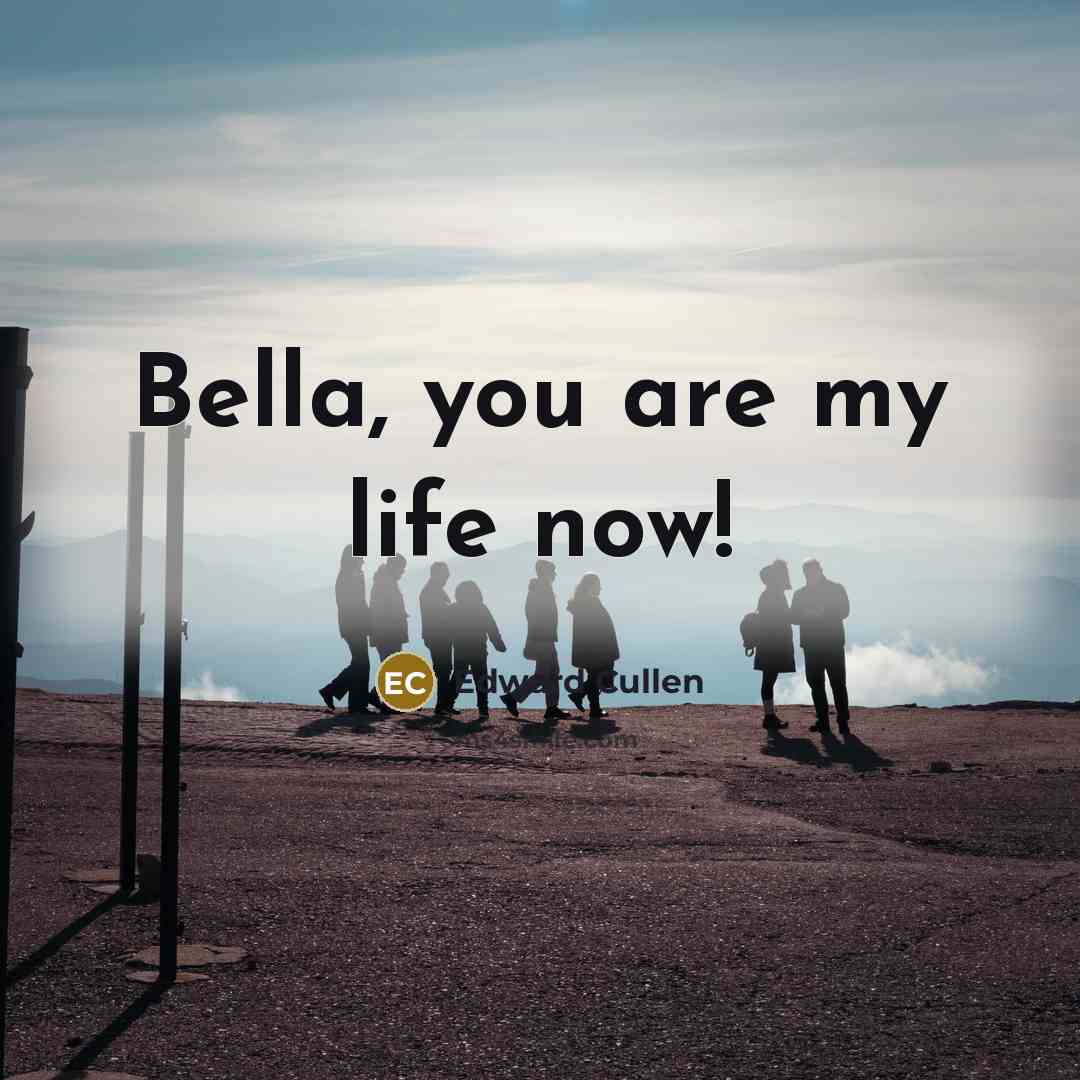 “Bella, you are my life now!…” quote by Edward Cullen