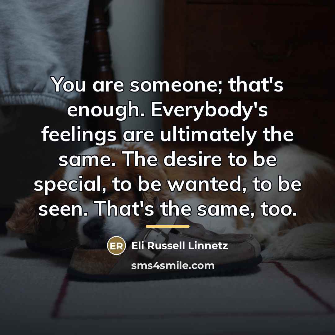 “You are someone; that's enough. Everybody's feelings are ultimately the…” quote by Eli Russell Linnetz