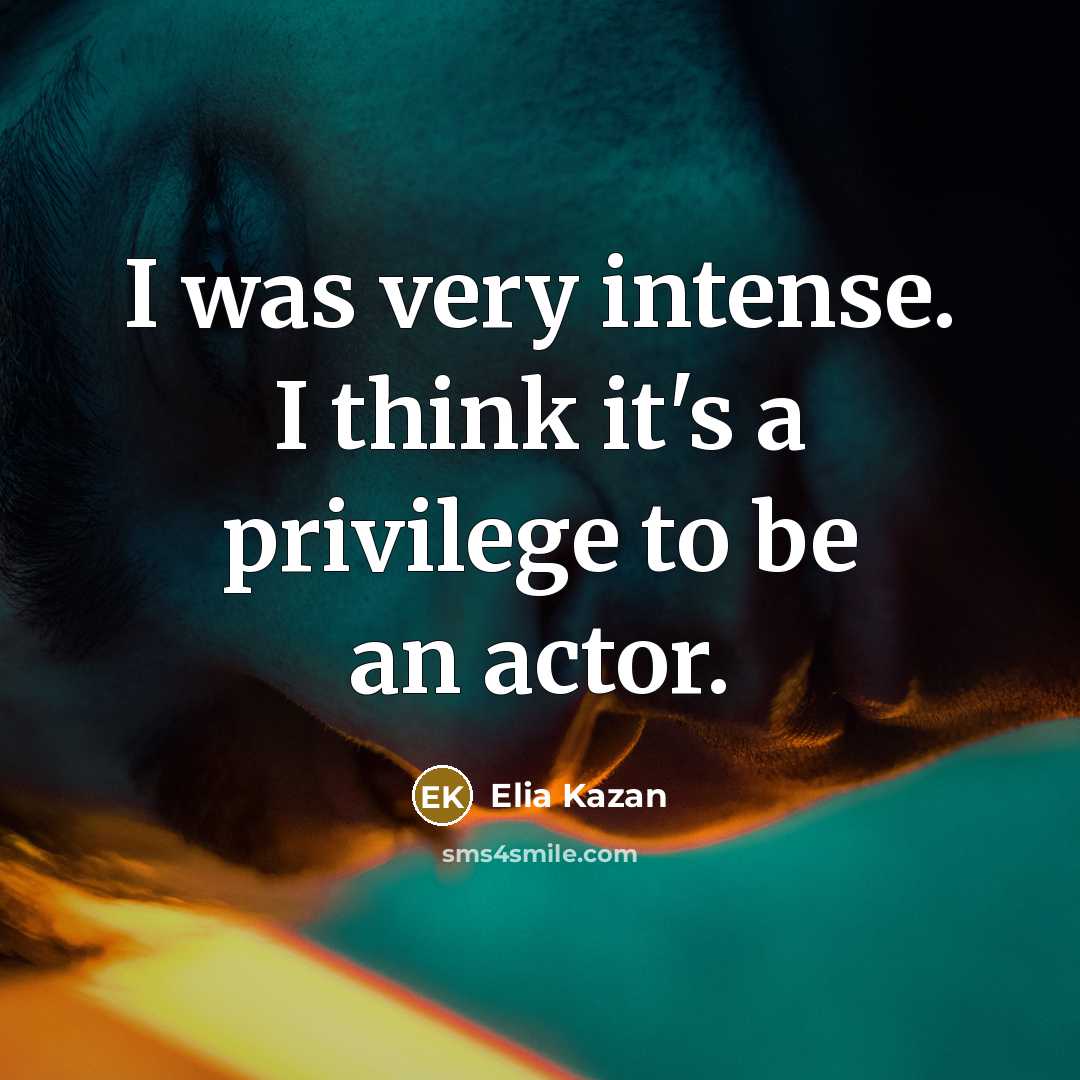 “I was very intense. I think it's a privilege to…” quote by Elia Kazan