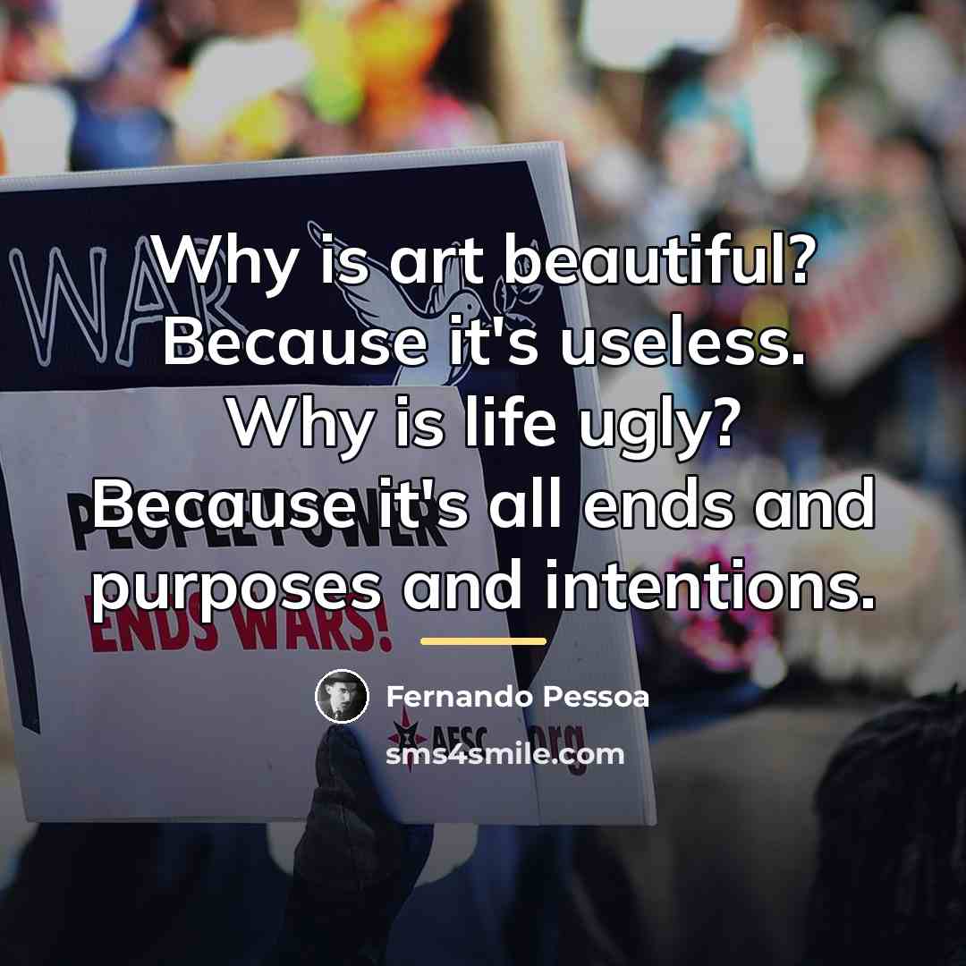 “Why is art beautiful? Because it's useless. Why is life…” quote by Fernando Pessoa