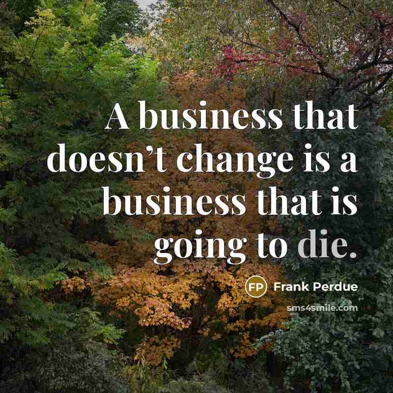 “A business that doesn’t change is a business that is…” quote by Frank Perdue