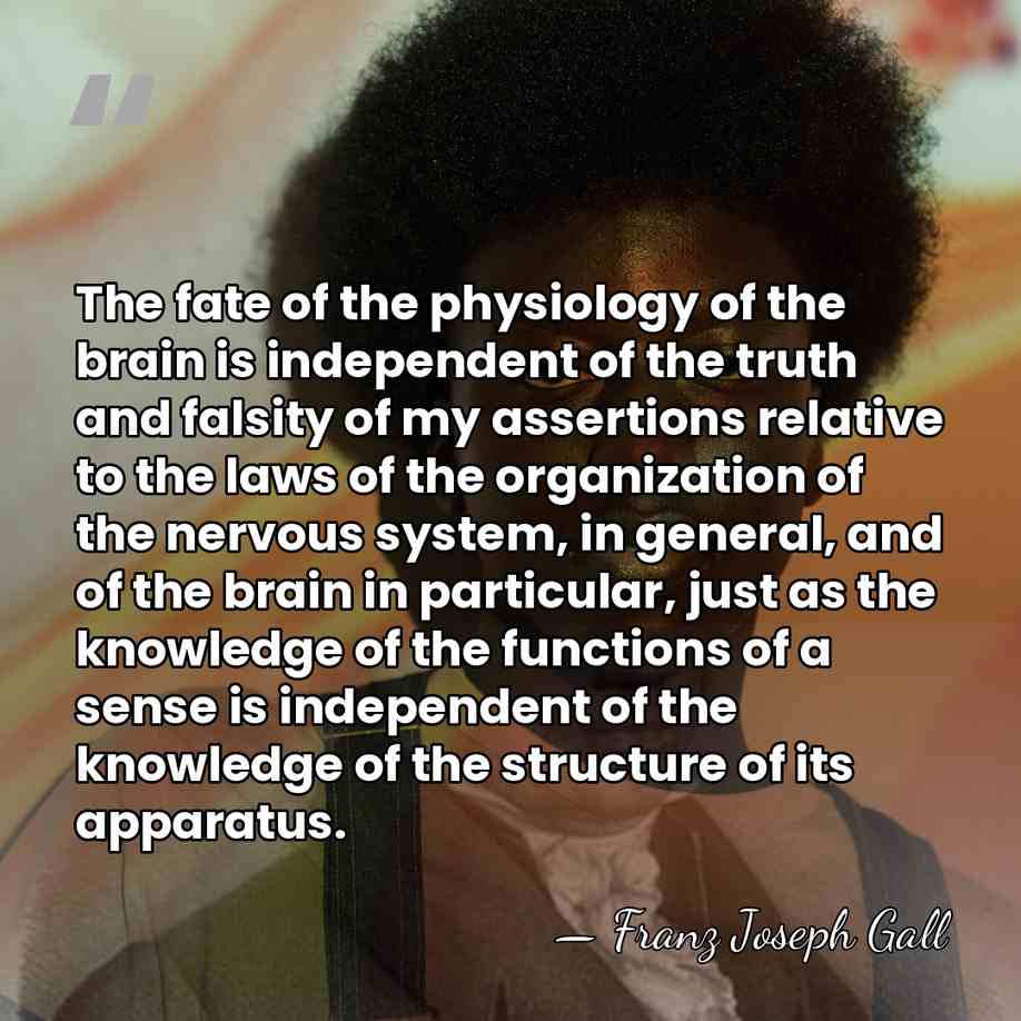 The fate of the physiology of the brain is independent of the&hellip; - Franz Joseph Gall