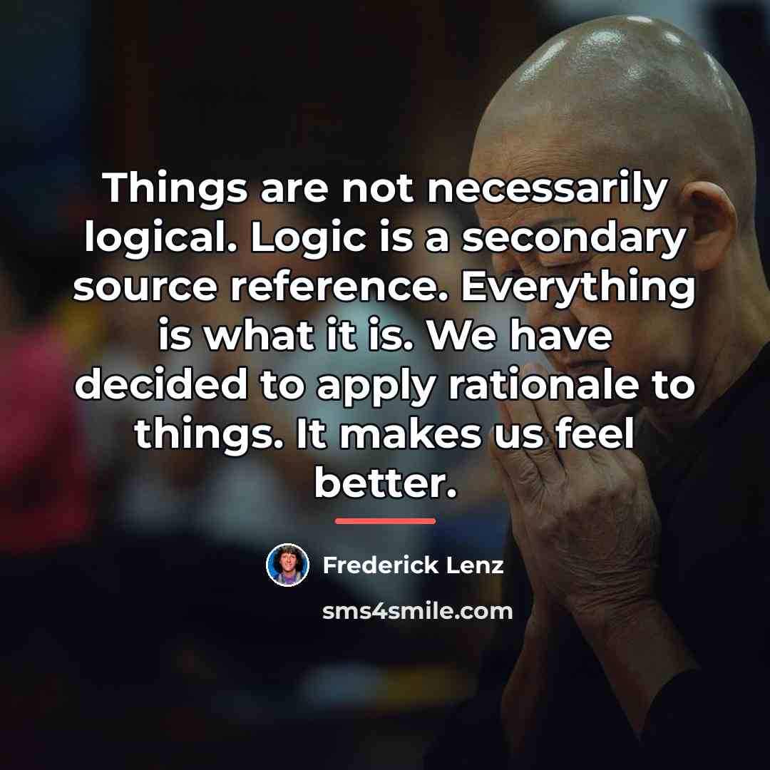 “Things are not necessarily logical. Logic is a secondary source…” quote by Frederick Lenz