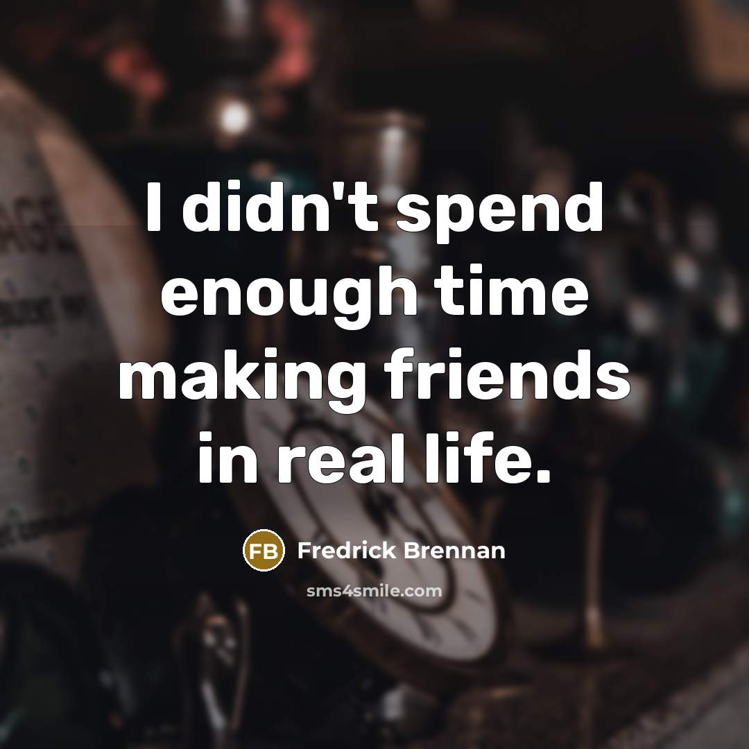 “I didn't spend enough time making friends in real life.…” quote by Fredrick Brennan