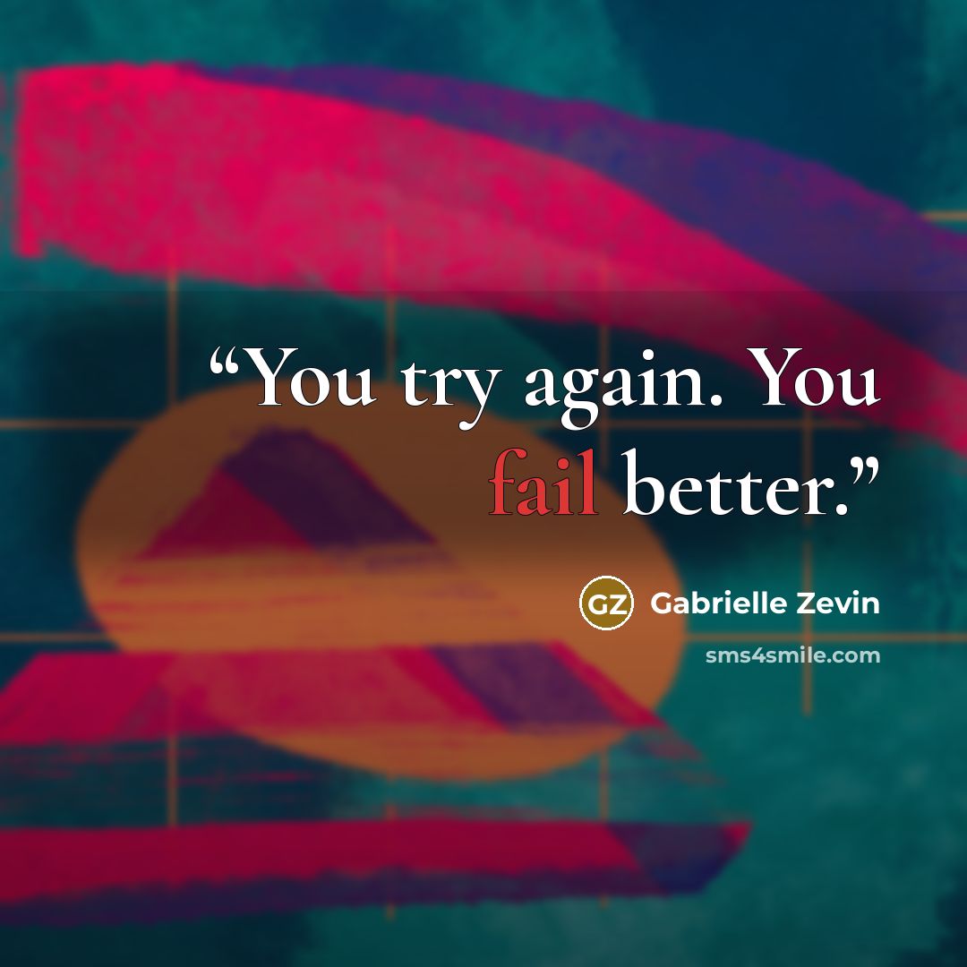 “You try again. You fail better.” quote by Gabrielle Zevin