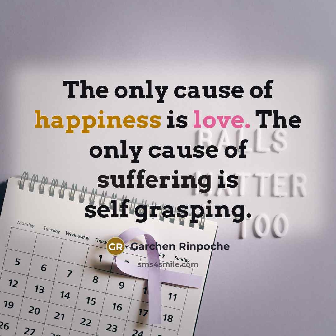 “The only cause of happiness is love. The only cause…” quote by Garchen Rinpoche
