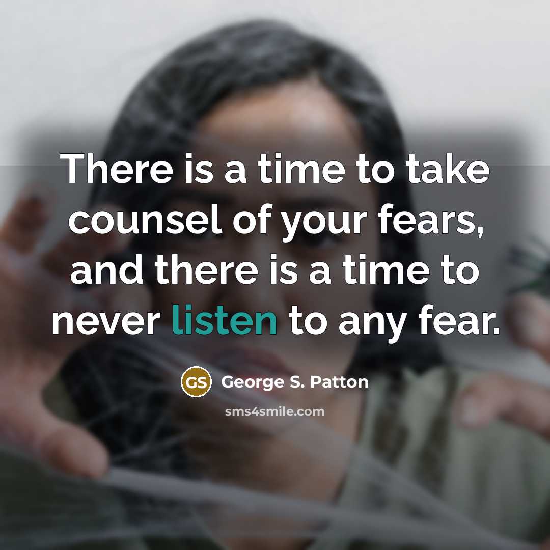 “There is a time to take counsel of your fears,…” quote by George S. Patton