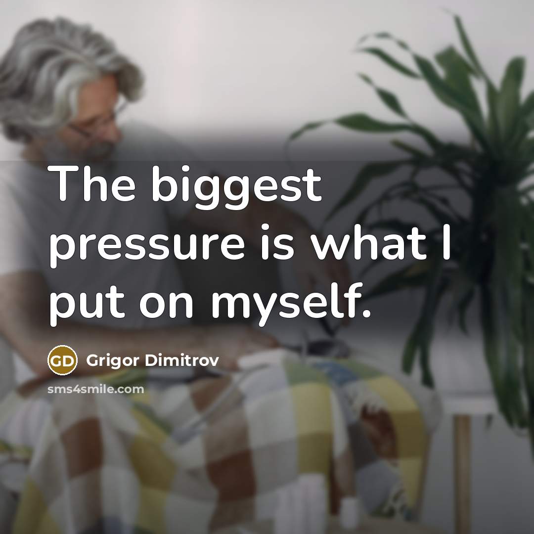 “The biggest pressure is what I put on myself.…” quote by Grigor Dimitrov
