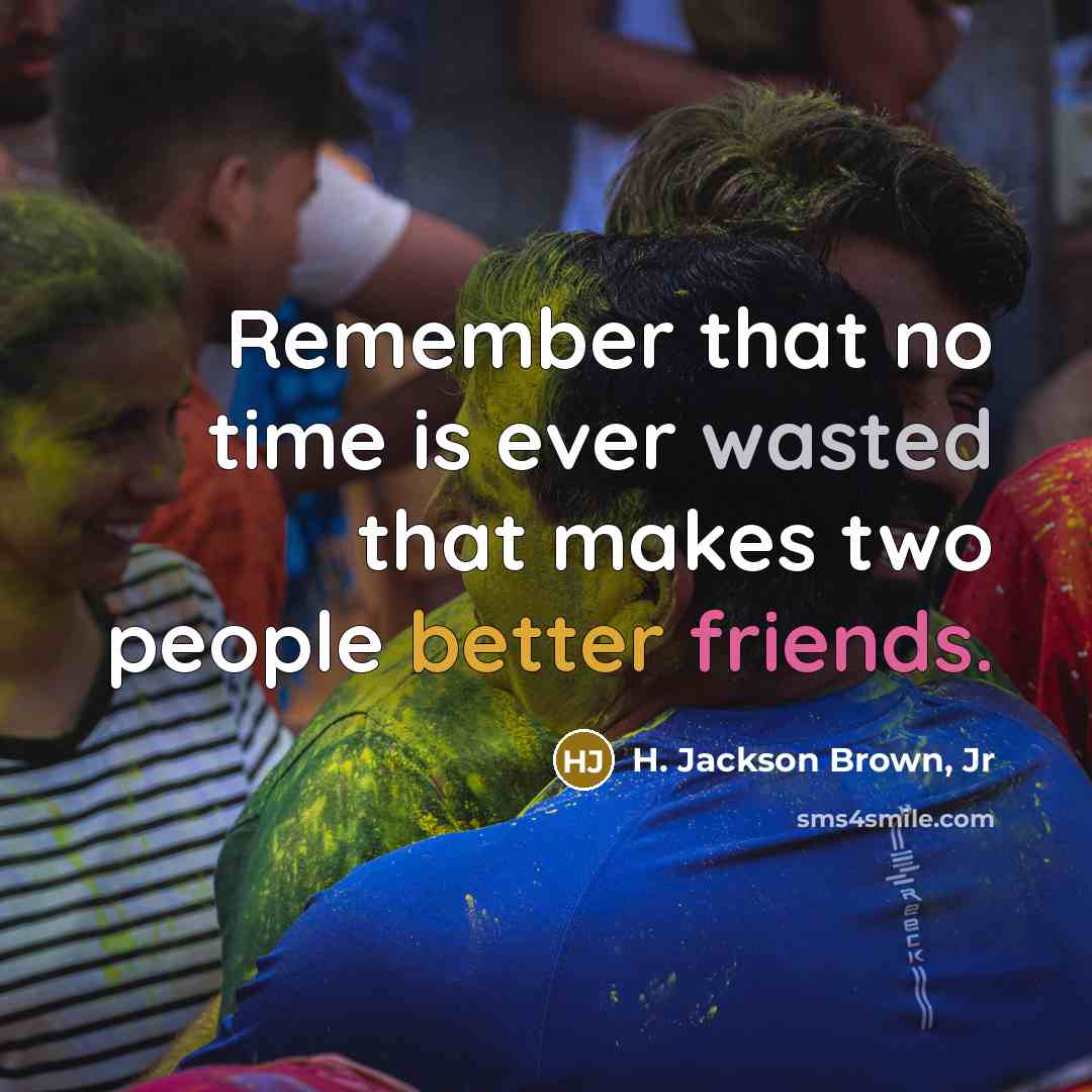 “Remember that no time is ever wasted that makes two people better friends.” quote by H. Jackson Brown, Jr