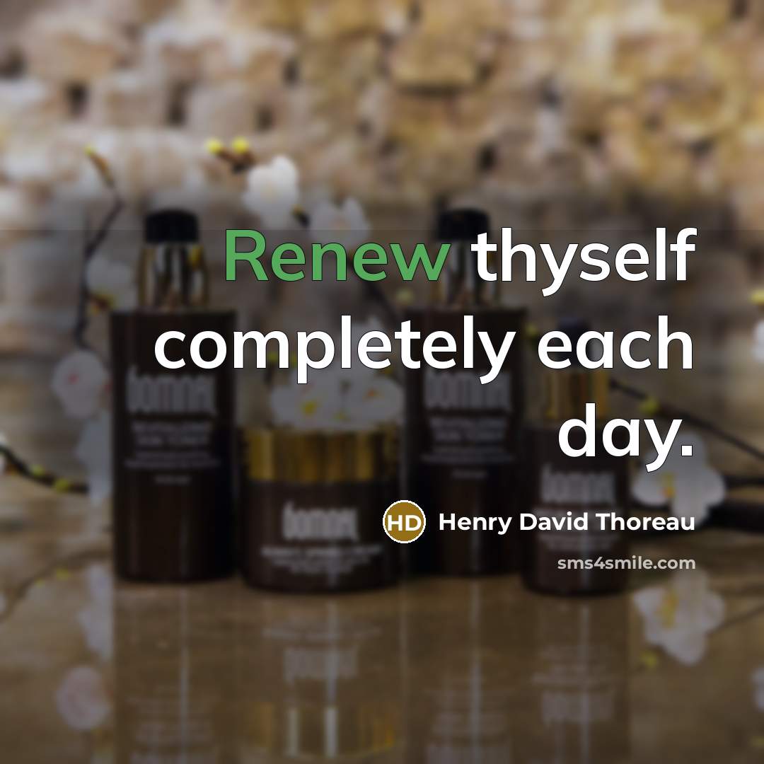 “Renew thyself completely each day.” quote by Henry David Thoreau