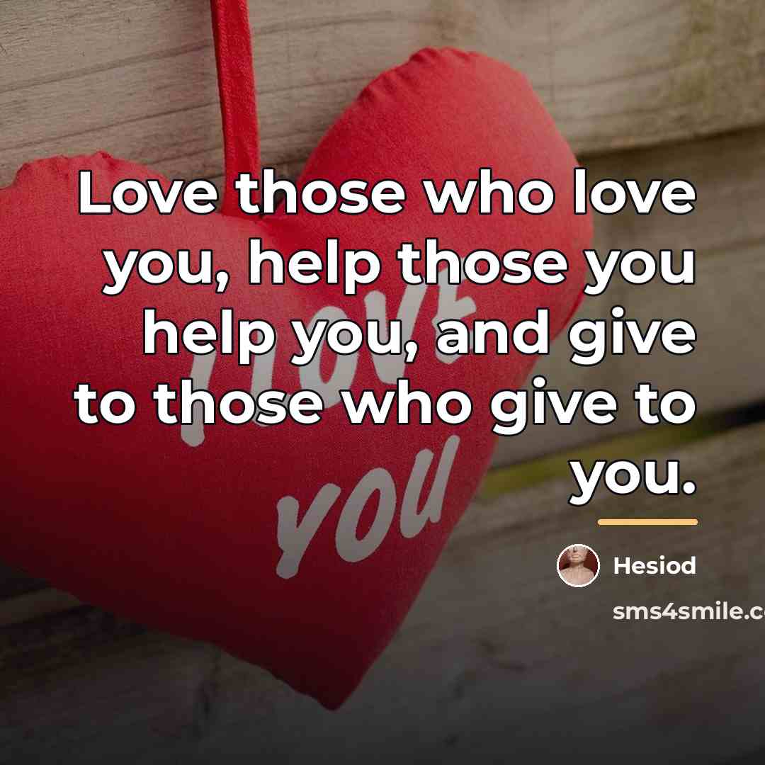 “Love those who love you, help those you help you,…” quote by Hesiod