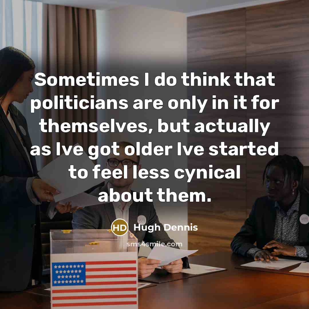 “Sometimes I do think that politicians are only in it…” quote by Hugh Dennis