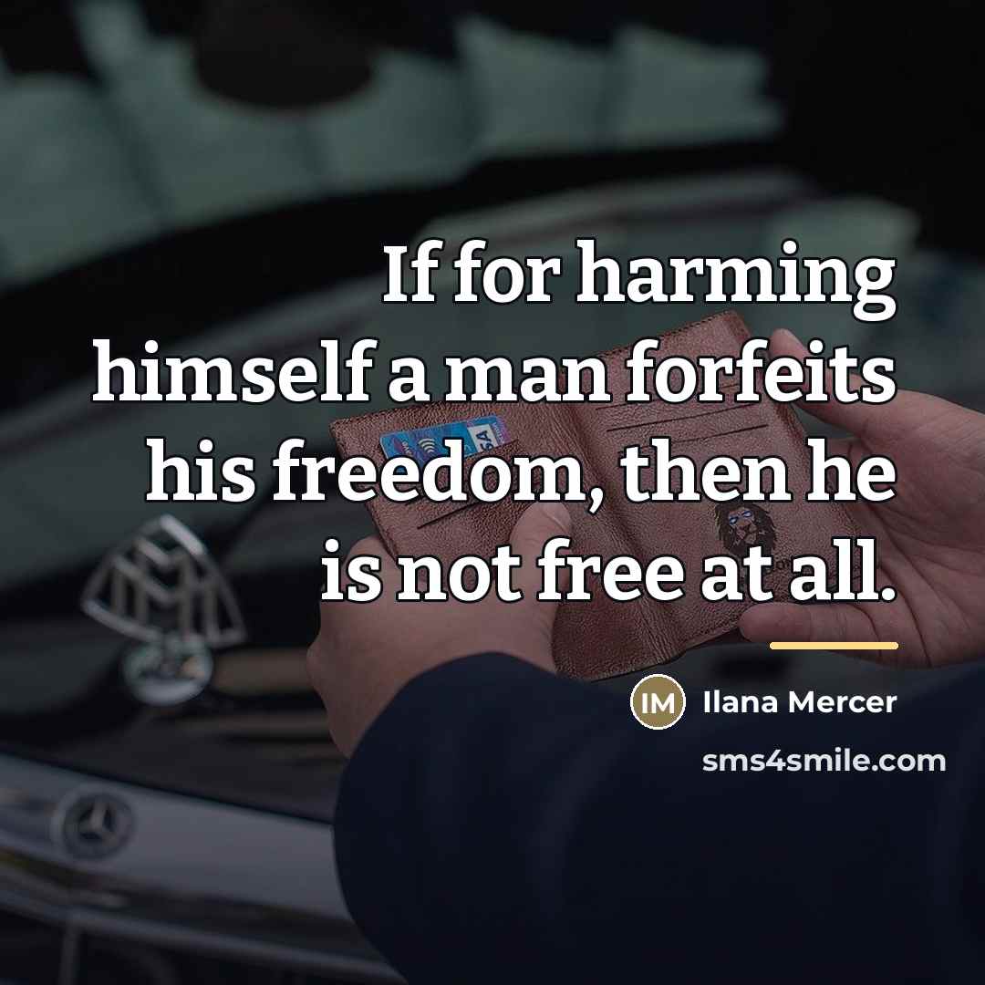 “If for harming himself a man forfeits his freedom, then…” quote by Ilana Mercer