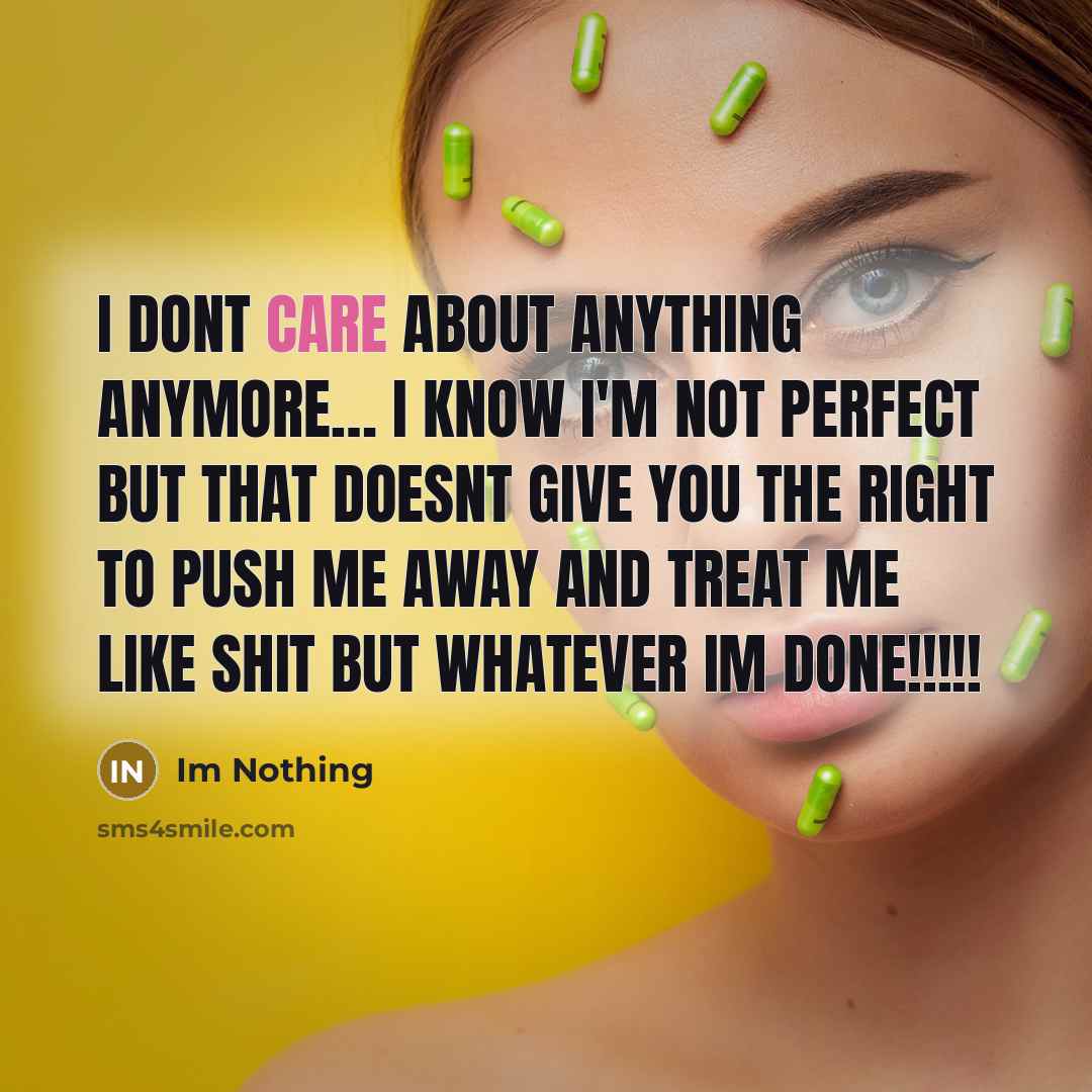 “I dont care about anything anymore… I know I'm not perfect but that doesnt give you the right to push me away and treat me like Shit but whatever IM DONE!!!!!” quote by Im Nothing