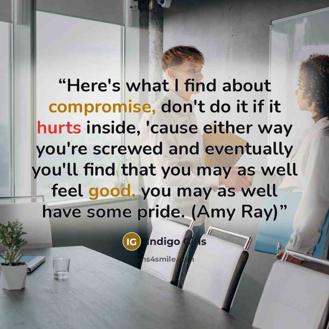 “Here's what I find about compromise, don't do it if it hurts inside, 'cause either way you're screwed and eventually you'll find that you may as well feel good, you may as well have some pride. (Amy Ray)” quote by Indigo Girls