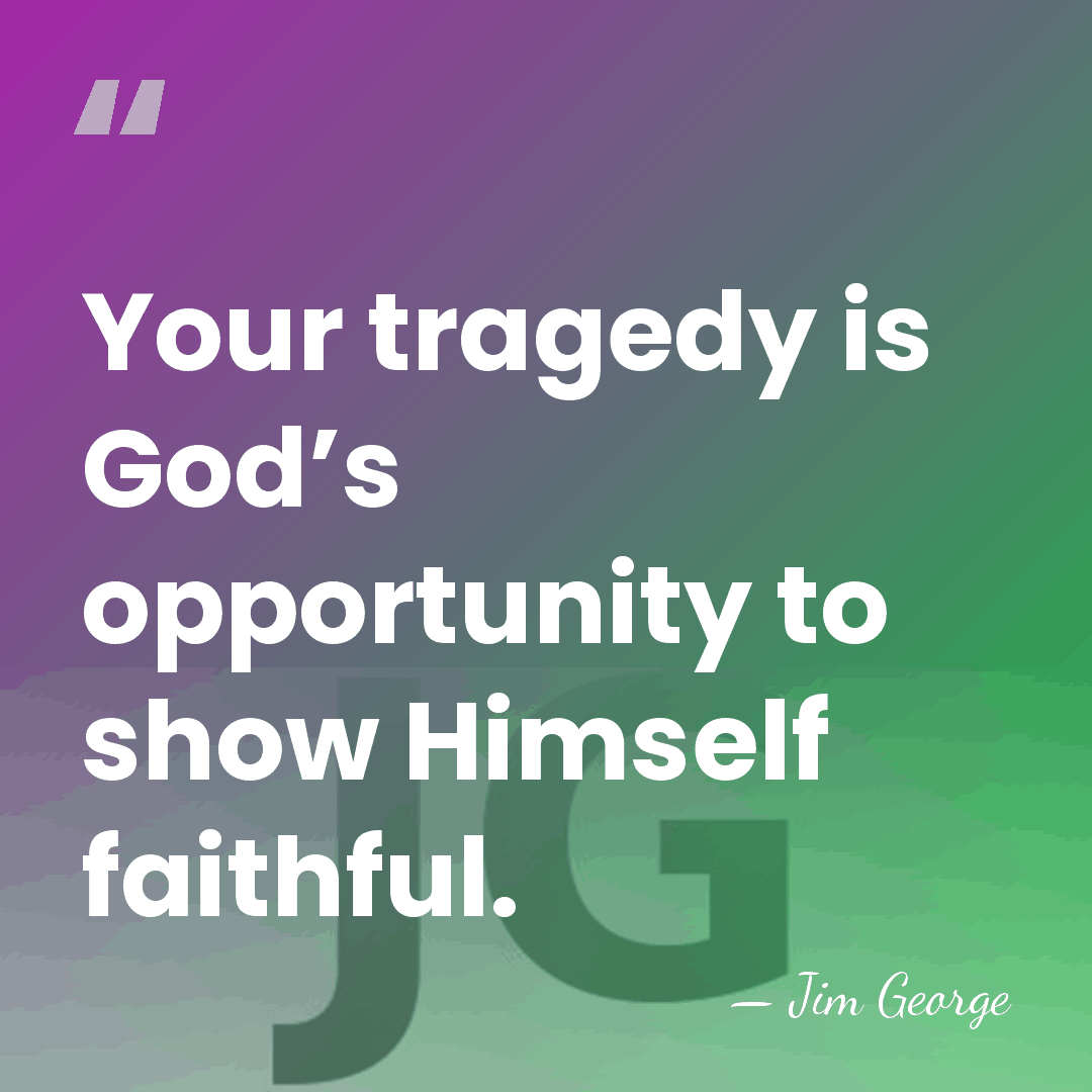 Your tragedy is God’s opportunity to show Himself faithful. - Jim George
