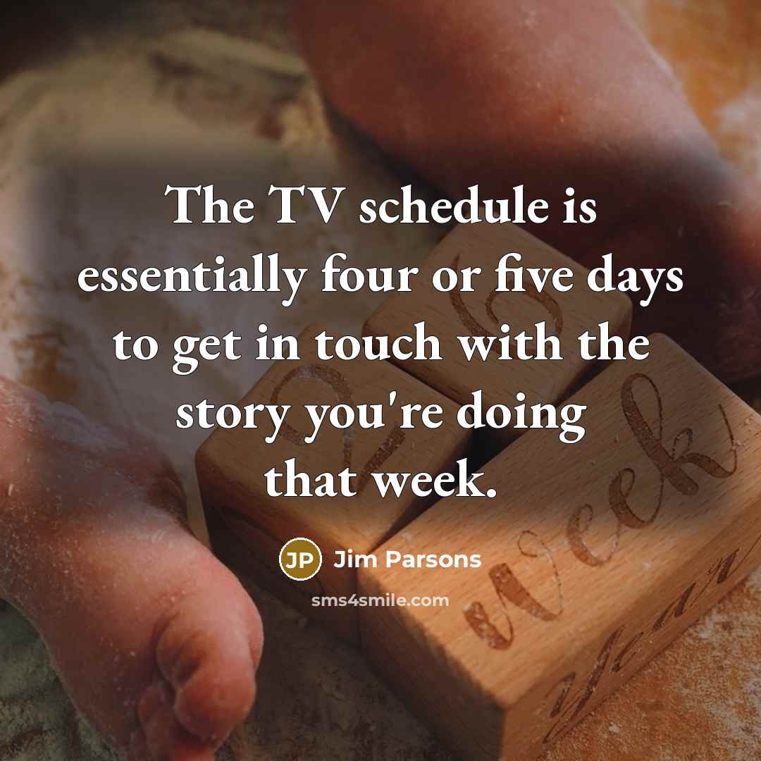 “The TV schedule is essentially four or five days to…” quote by Jim Parsons
