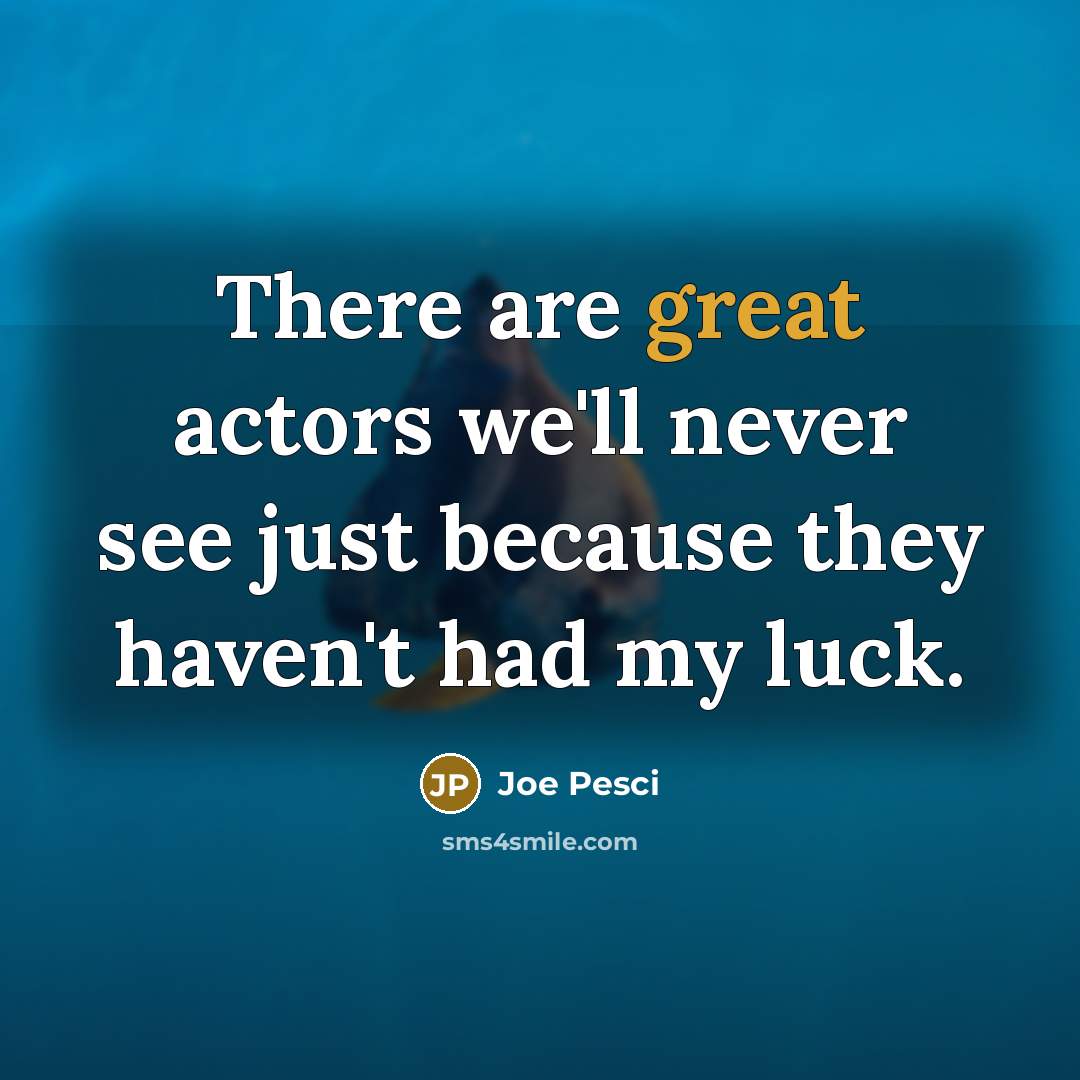 “There are great actors we'll never see just because they…” quote by Joe Pesci