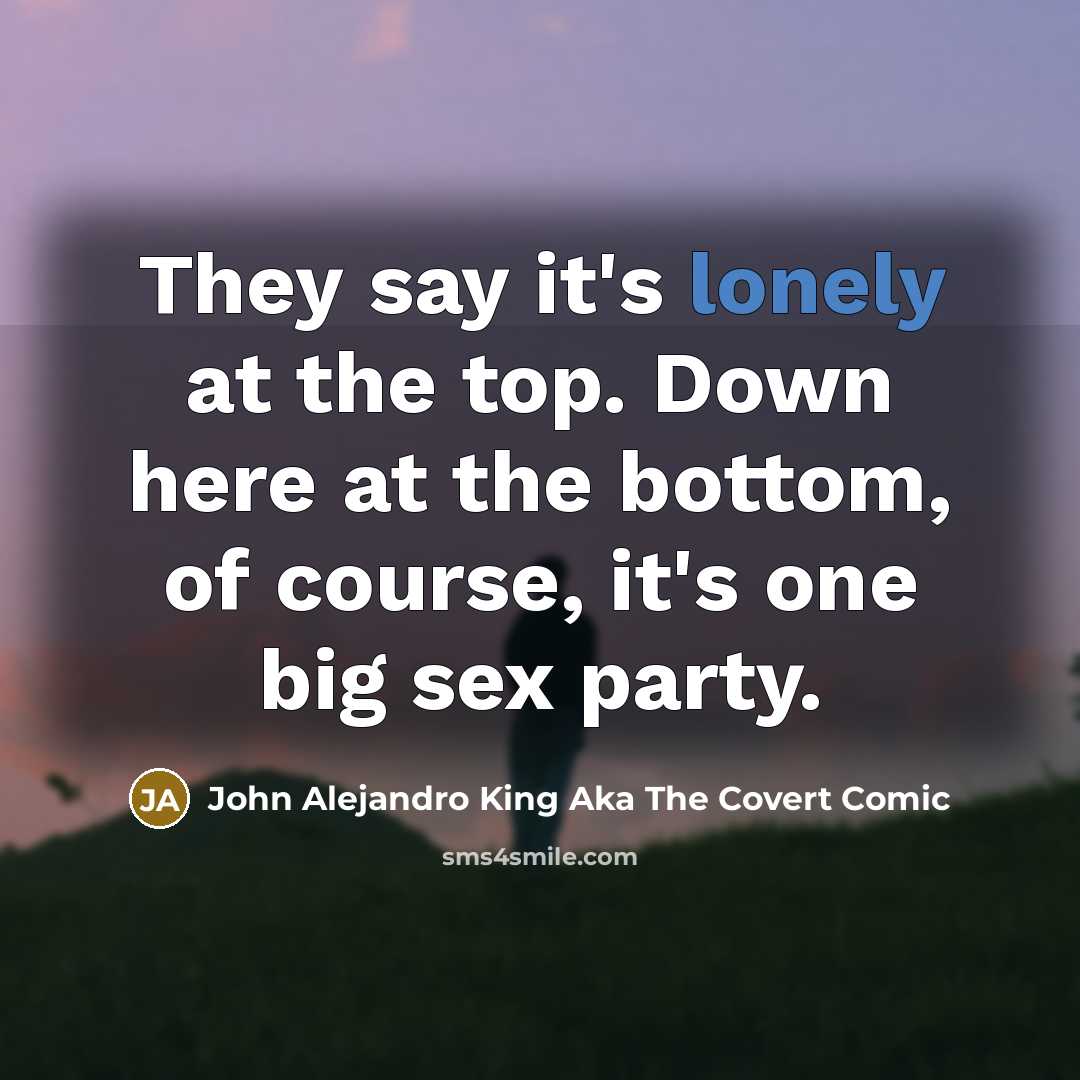 “They say it's lonely at the top. Down here at…” quote by John Alejandro King Aka The Covert Comic