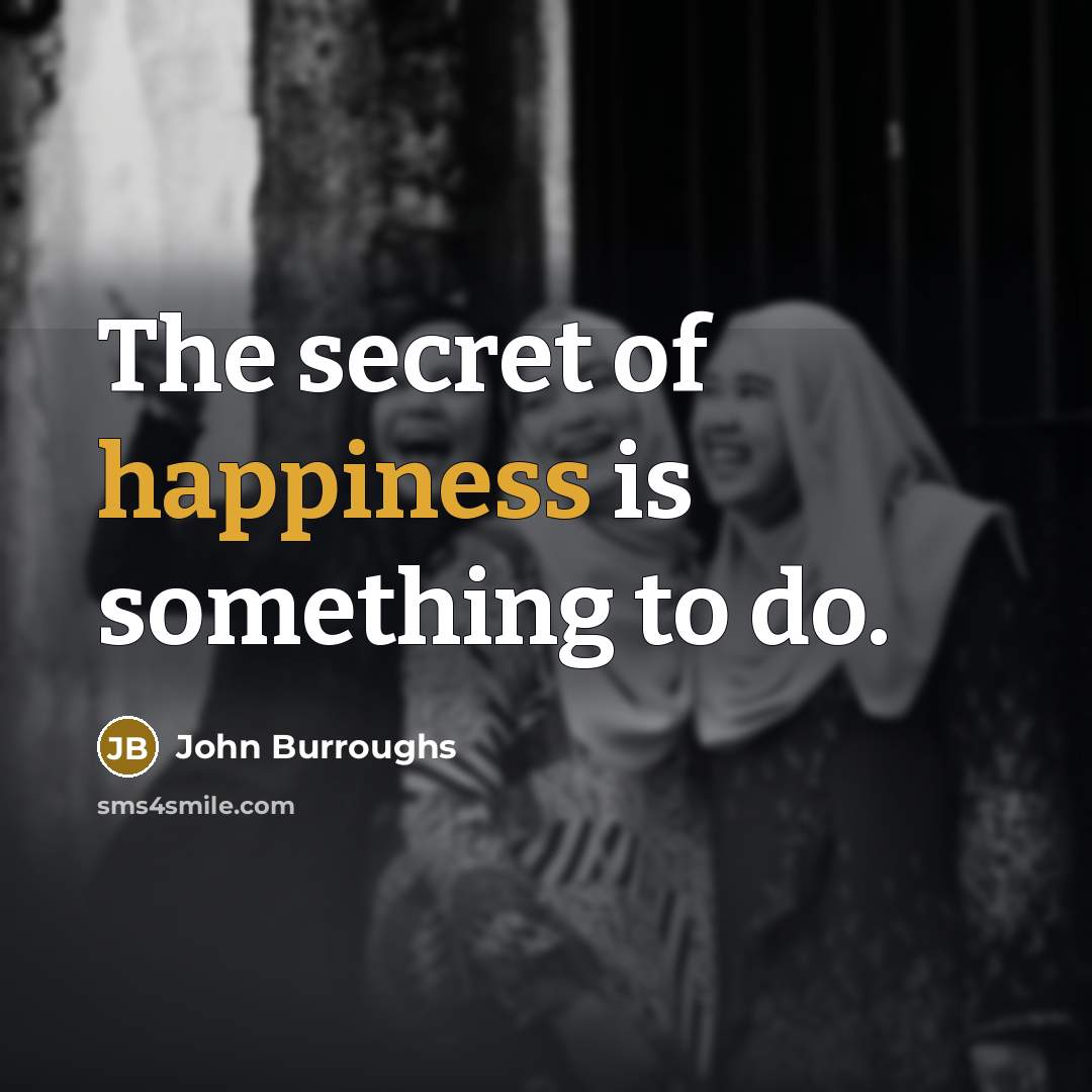 “The secret of happiness is something to do.…” quote by John Burroughs