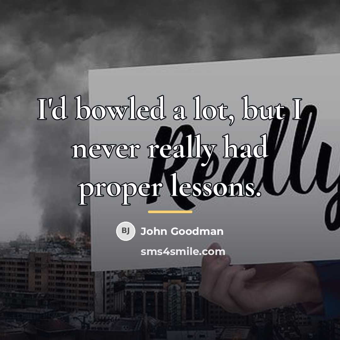 “I'd bowled a lot, but I never really had proper…” quote by John Goodman