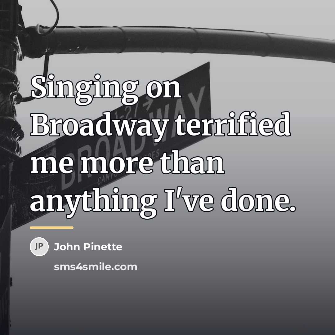 “Singing on Broadway terrified me more than anything I've done.…” quote by John Pinette