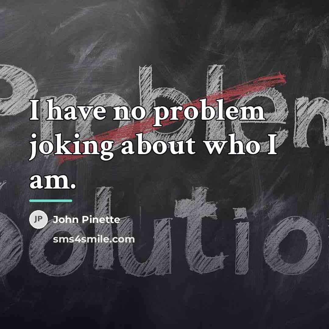 “I have no problem joking about who I am.…” quote by John Pinette