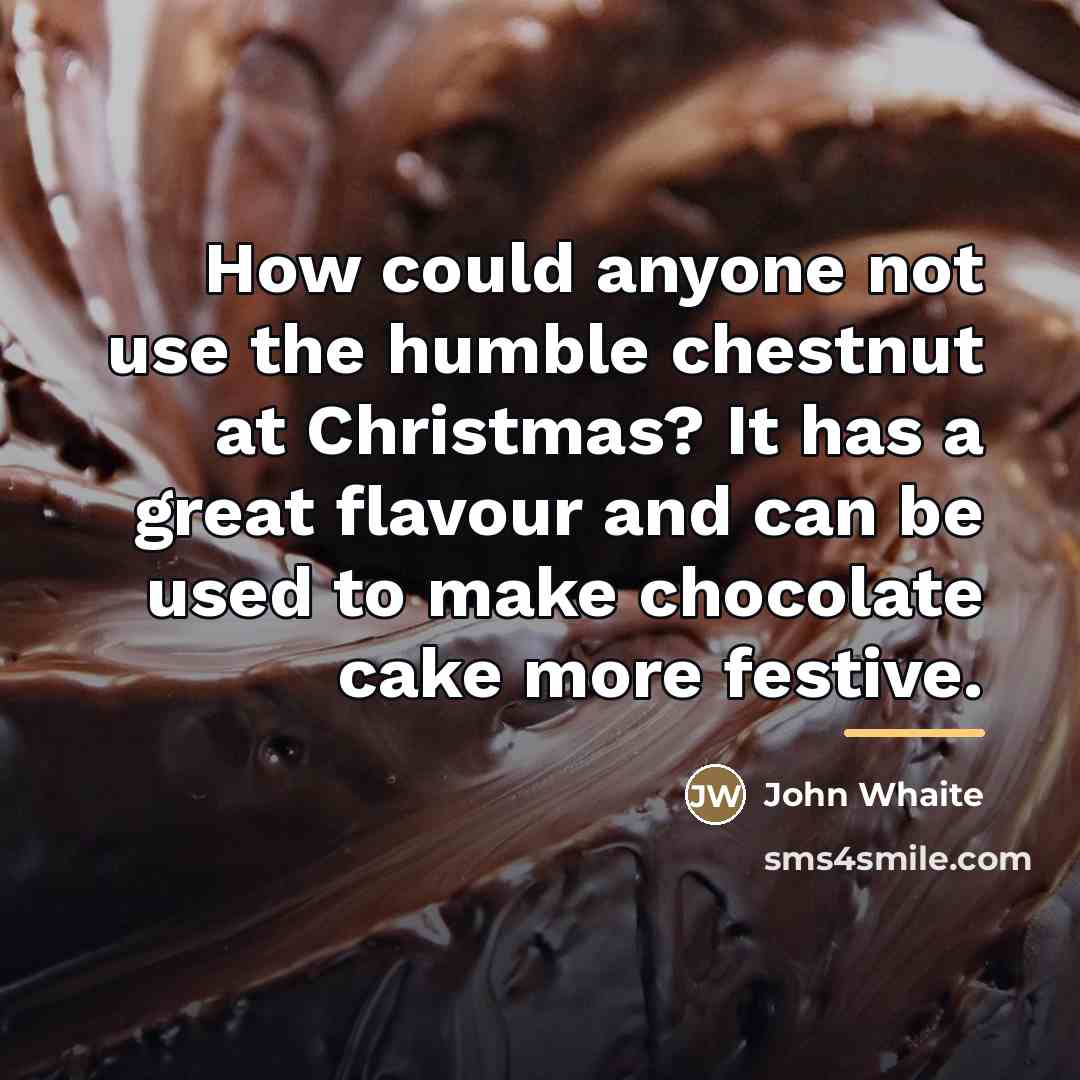 “How could anyone not use the humble chestnut at Christmas?…” quote by John Whaite