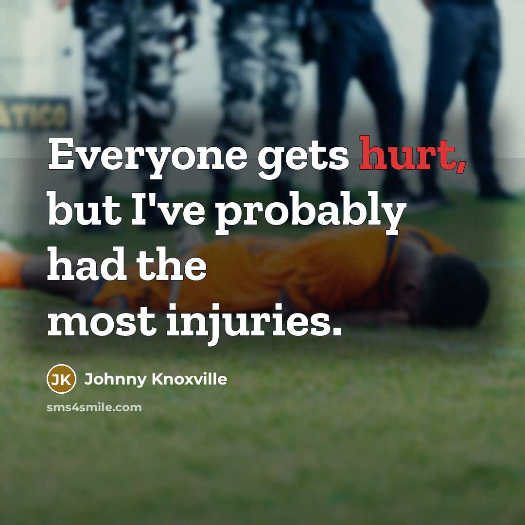 “Everyone gets hurt, but I've probably had the most injuries.…” quote by Johnny Knoxville