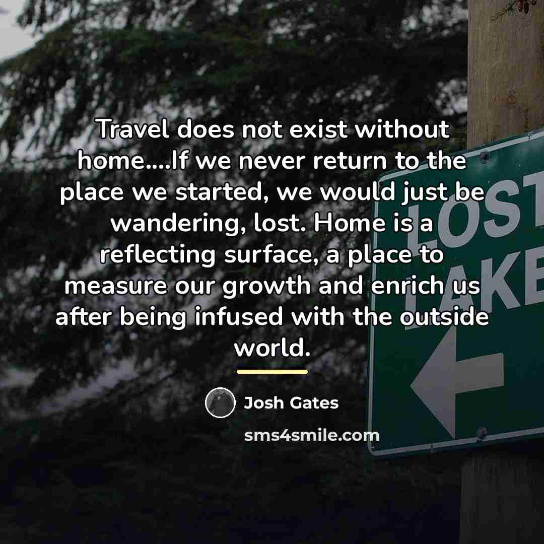 “Travel does not exist without home....If we never return to…” quote by Josh Gates
