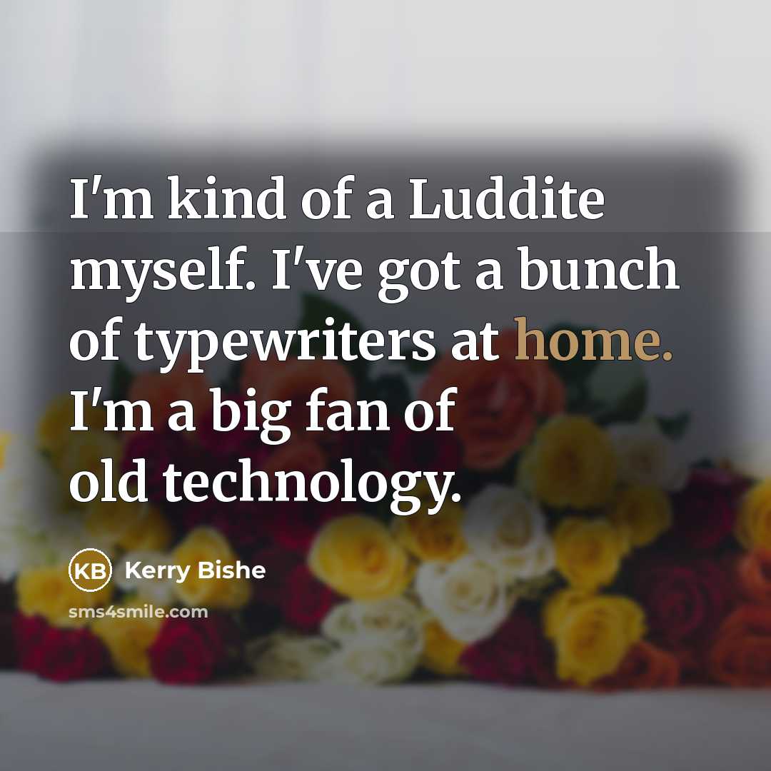 “I'm kind of a Luddite myself. I've got a bunch…” quote by Kerry Bishe