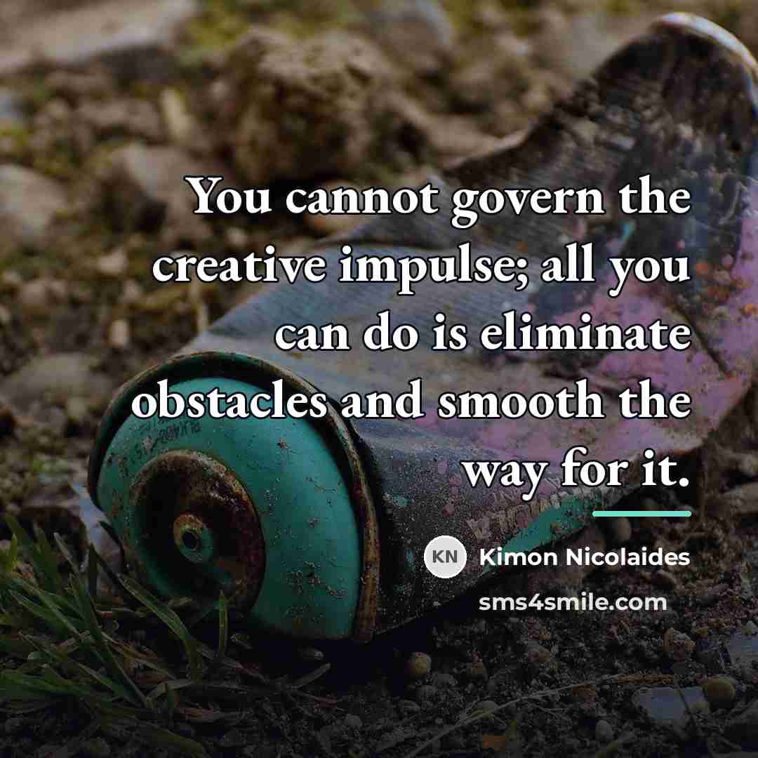 “You cannot govern the creative impulse; all you can do…” quote by Kimon Nicolaides
