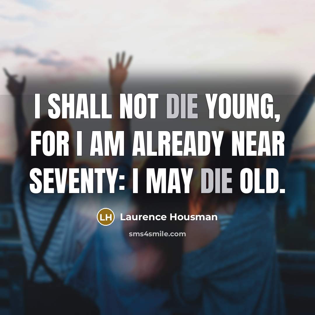 “I shall not die young, for I am already near…” quote by Laurence Housman