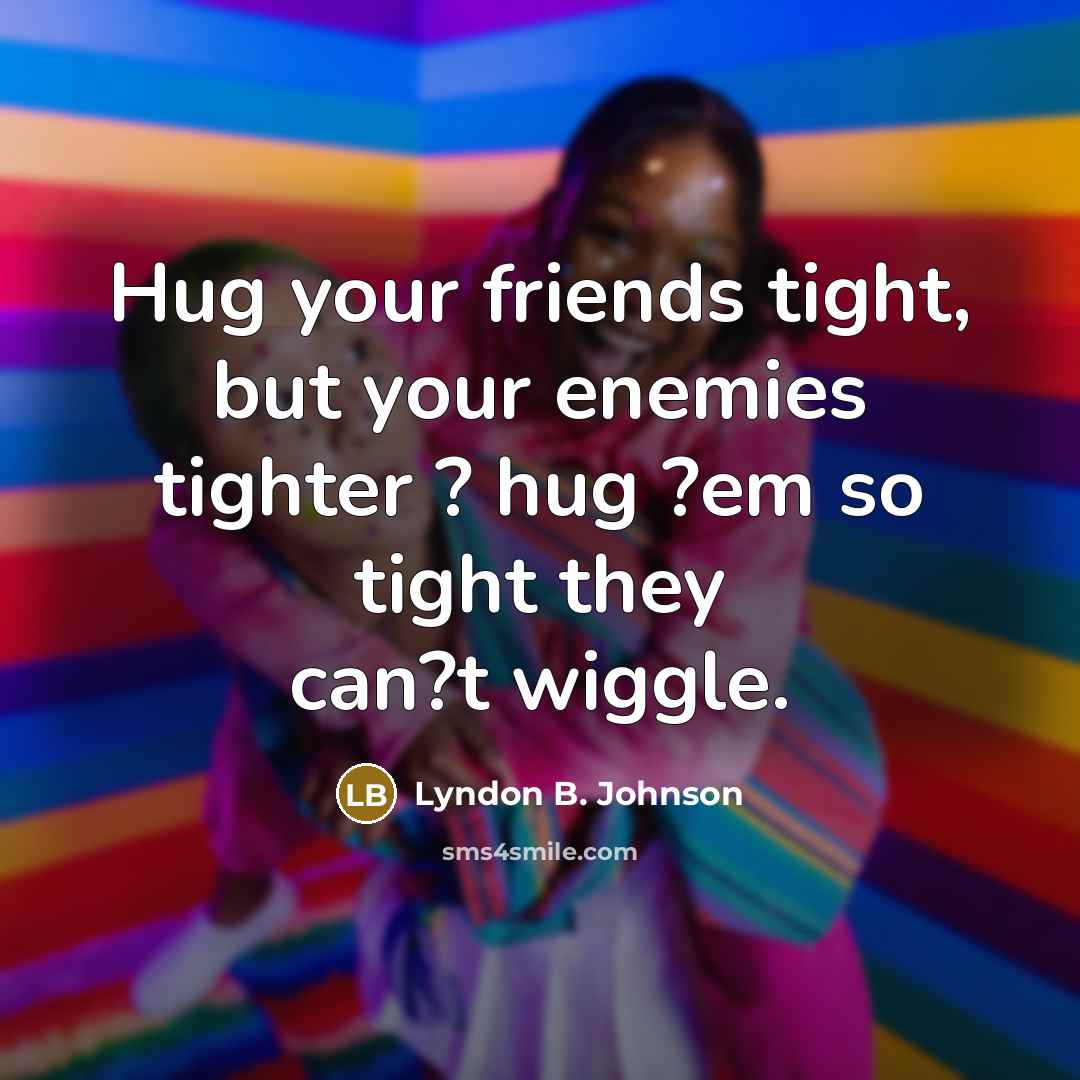 “Hug your friends tight, but your enemies tighter ? hug…” quote by Lyndon B. Johnson